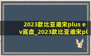 2023款比亚迪宋plus ev底盘_2023款比亚迪宋plus ev储物箱